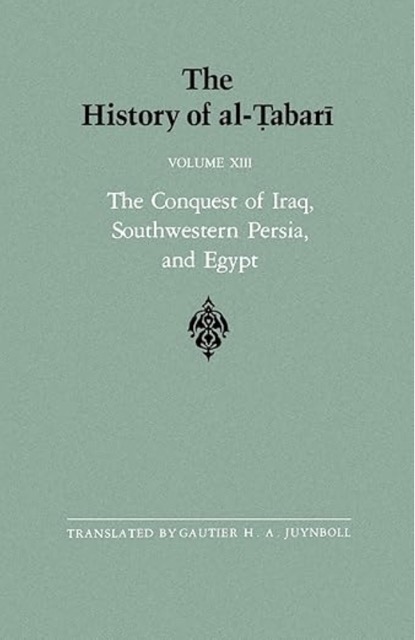 The History of al-Tabari Vol. 13: The Conquest of Iraq, Southwestern Persia, and Egypt- The Middle Years of 'Umar's Caliphate A.D. 636-642/A.H. 15-21